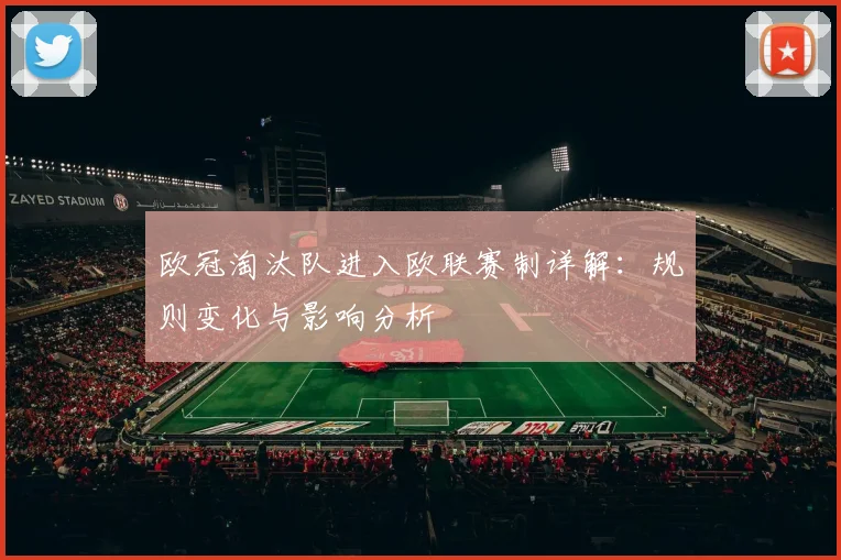 欧冠淘汰队进入欧联赛制详解：规则变化与影响分析