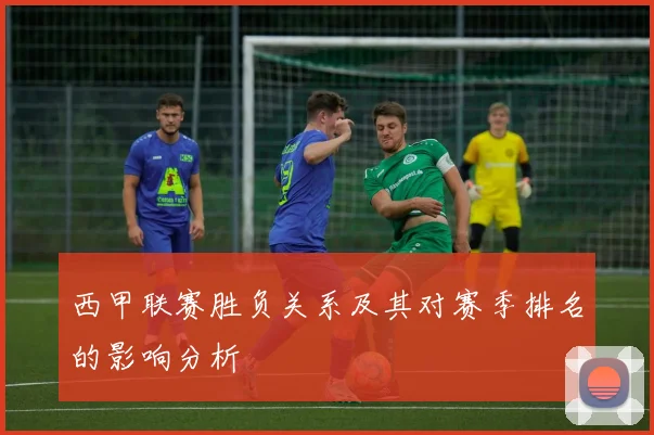 西甲联赛胜负关系及其对赛季排名的影响分析