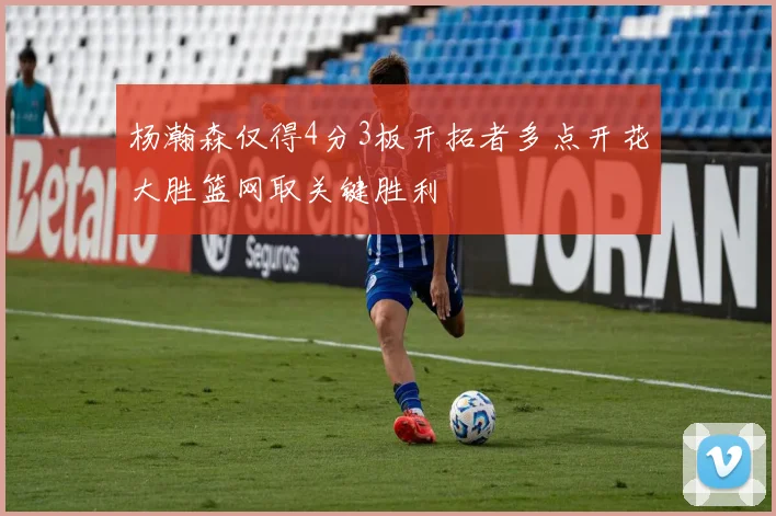 杨瀚森仅得4分3板开拓者多点开花大胜篮网取关键胜利