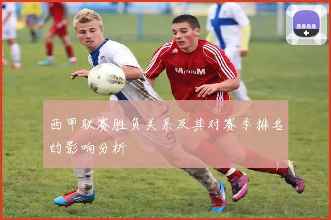 西甲联赛胜负关系及其对赛季排名的影响分析