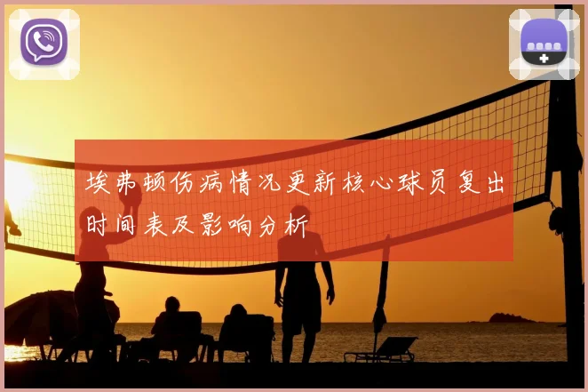 埃弗顿伤病情况更新核心球员复出时间表及影响分析